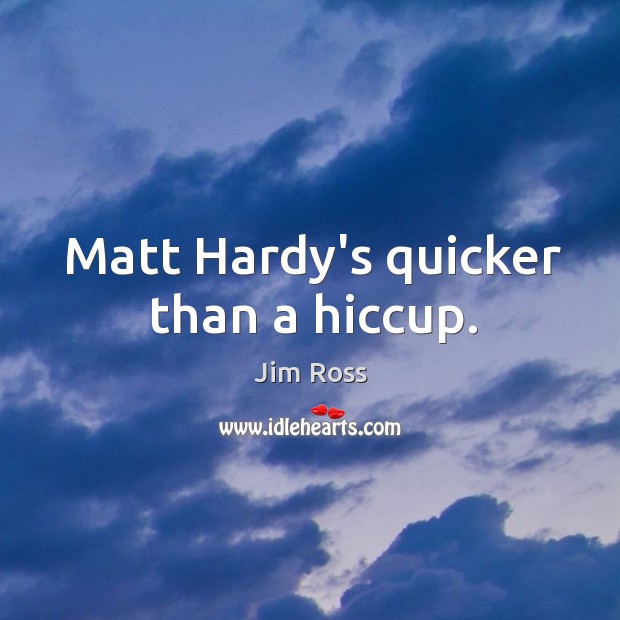 Matt Hardy’s quicker than a hiccup. Jim Ross Picture Quote