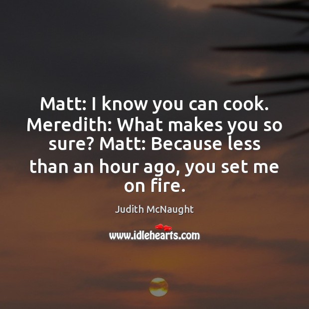 Matt: I know you can cook. Meredith: What makes you so sure? Judith McNaught Picture Quote