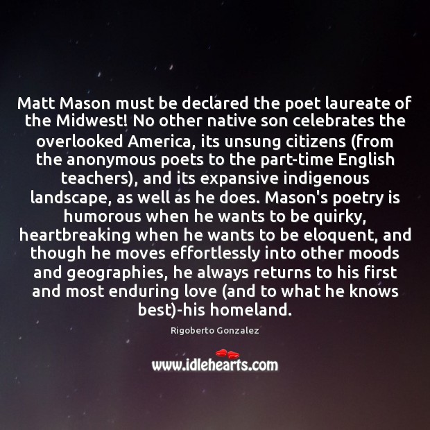 Matt Mason must be declared the poet laureate of the Midwest! No Rigoberto Gonzalez Picture Quote