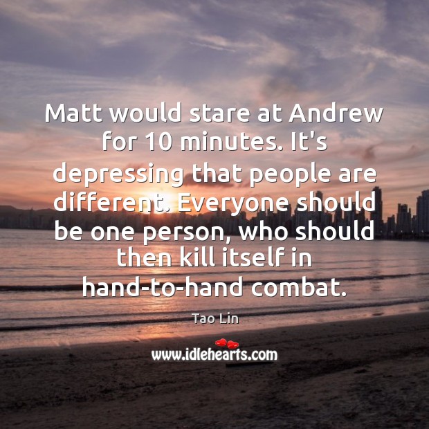 Matt would stare at Andrew for 10 minutes. It’s depressing that people are Tao Lin Picture Quote