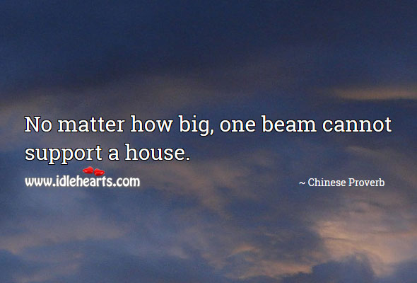 No matter how big, one beam cannot support a house. Image