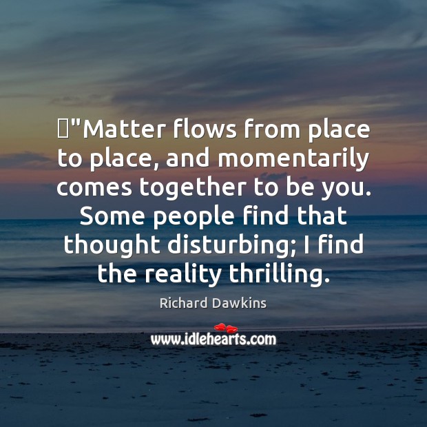 ‎”Matter flows from place to place, and momentarily comes together to be Richard Dawkins Picture Quote