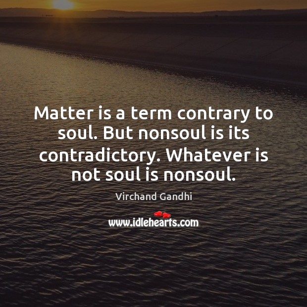 Matter is a term contrary to soul. But nonsoul is its contradictory. Virchand Gandhi Picture Quote