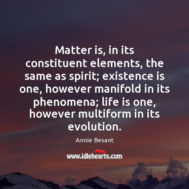 Matter is, in its constituent elements, the same as spirit; existence is Annie Besant Picture Quote