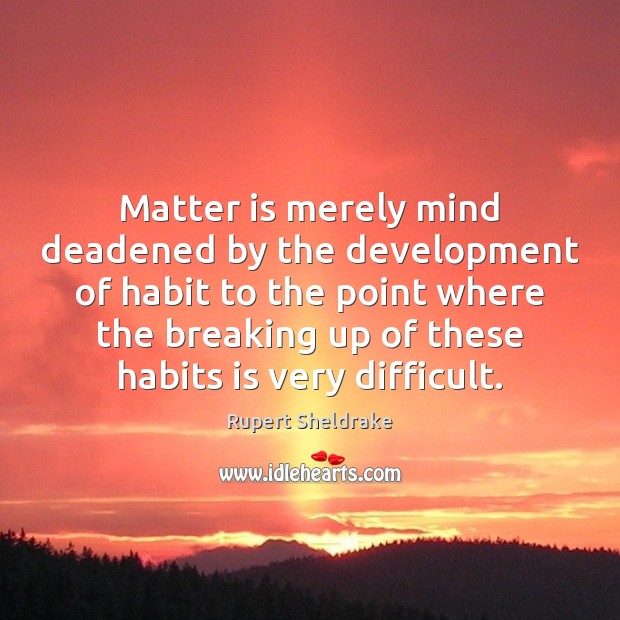 Matter is merely mind deadened by the development of habit to the Rupert Sheldrake Picture Quote