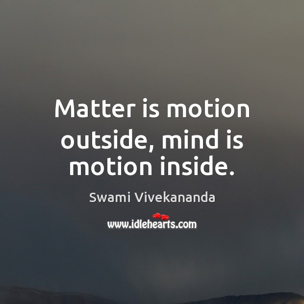 Matter is motion outside, mind is motion inside. Swami Vivekananda Picture Quote