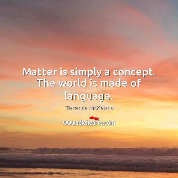 Matter is simply a concept. The world is made of language. World Quotes Image