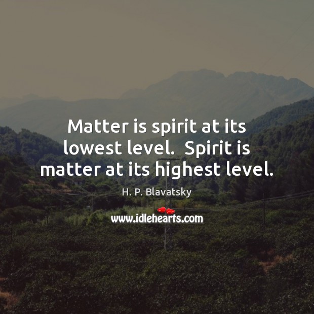 Matter is spirit at its lowest level.  Spirit is matter at its highest level. H. P. Blavatsky Picture Quote