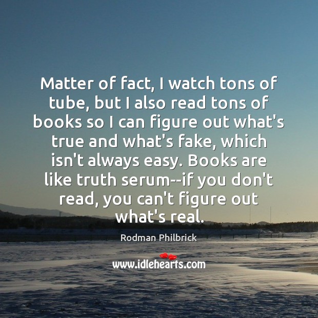Matter of fact, I watch tons of tube, but I also read Rodman Philbrick Picture Quote