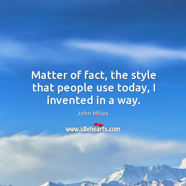 Matter of fact, the style that people use today, I invented in a way. John Milius Picture Quote