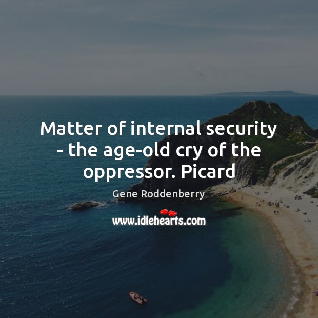 Matter of internal security – the age-old cry of the oppressor. Picard Gene Roddenberry Picture Quote