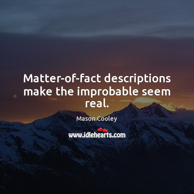 Matter-of-fact descriptions make the improbable seem real. Mason Cooley Picture Quote