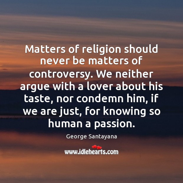 Matters of religion should never be matters of controversy. We neither argue George Santayana Picture Quote