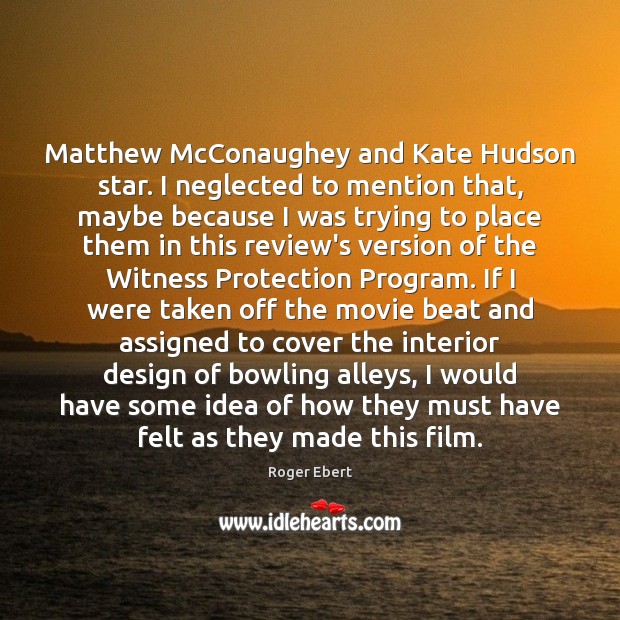Matthew McConaughey and Kate Hudson star. I neglected to mention that, maybe Roger Ebert Picture Quote