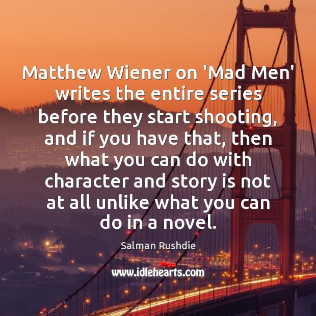 Matthew Wiener on ‘Mad Men’ writes the entire series before they start Salman Rushdie Picture Quote