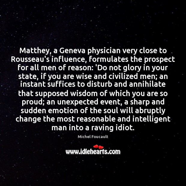 Matthey, a Geneva physician very close to Rousseau’s influence, formulates the prospect Michel Foucault Picture Quote