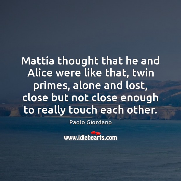 Mattia thought that he and Alice were like that, twin primes, alone Paolo Giordano Picture Quote