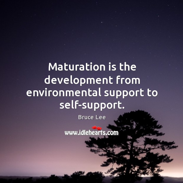 Maturation is the development from environmental support to self-support. Bruce Lee Picture Quote