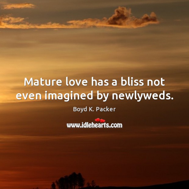 Mature love has a bliss not even imagined by newlyweds. Boyd K. Packer Picture Quote