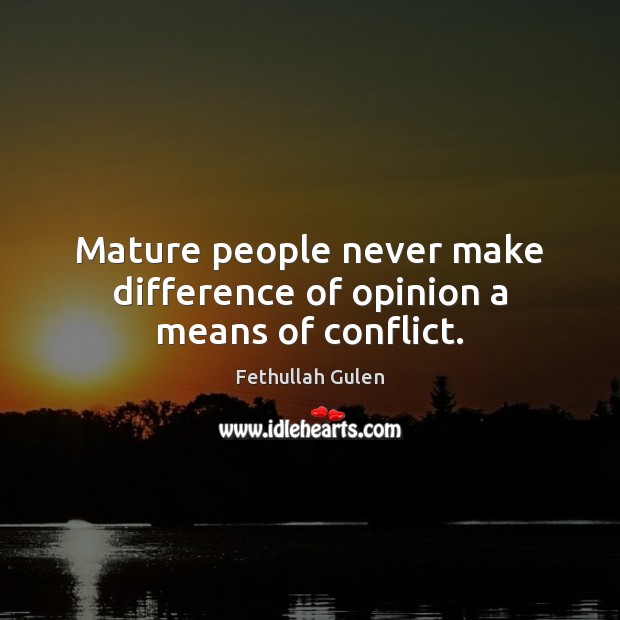 Mature people never make difference of opinion a means of conflict. Fethullah Gulen Picture Quote
