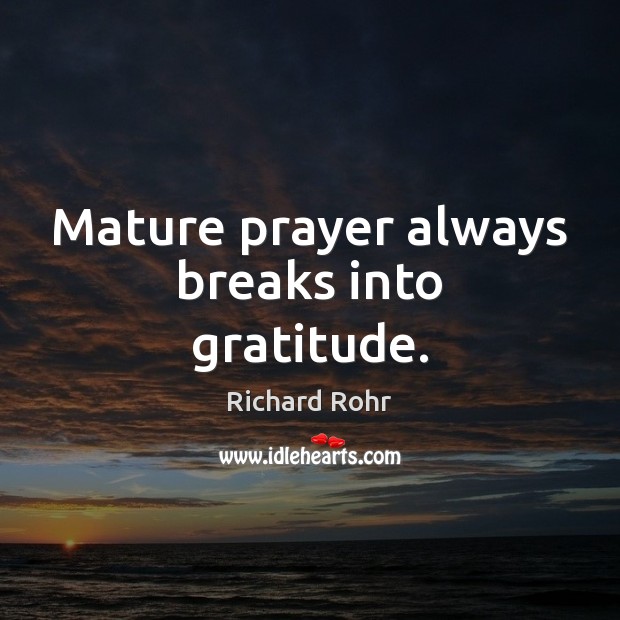 Mature prayer always breaks into gratitude. Richard Rohr Picture Quote