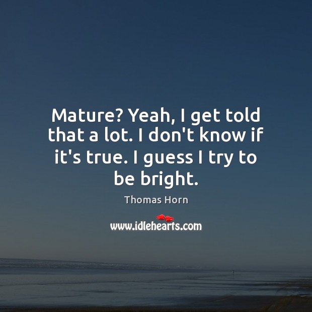 Mature? Yeah, I get told that a lot. I don’t know if Thomas Horn Picture Quote