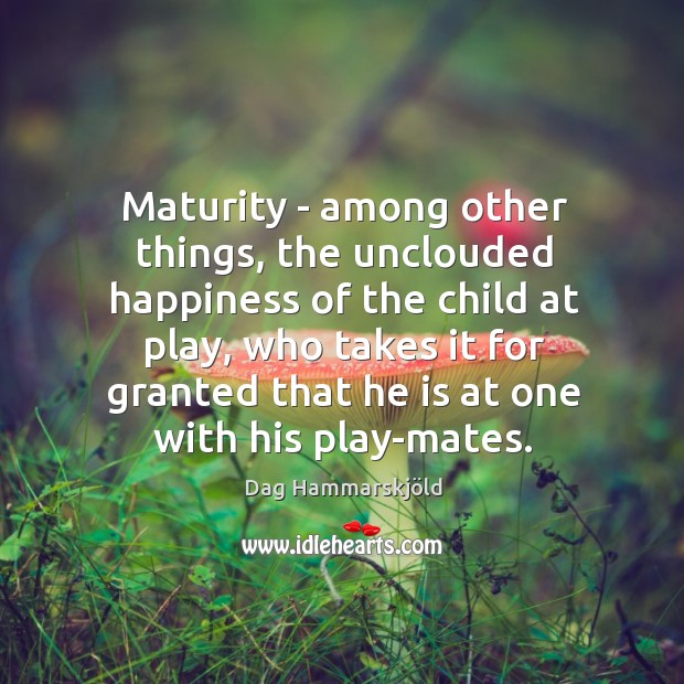 Maturity – among other things, the unclouded happiness of the child at Dag Hammarskjöld Picture Quote