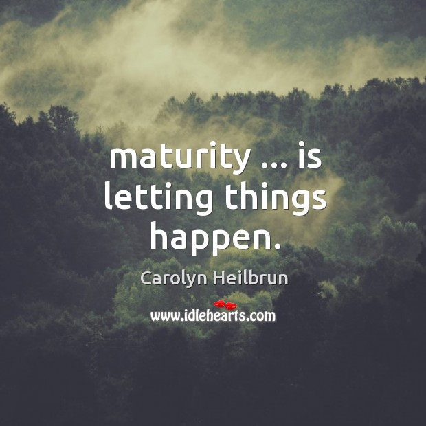 Maturity … is letting things happen. Carolyn Heilbrun Picture Quote