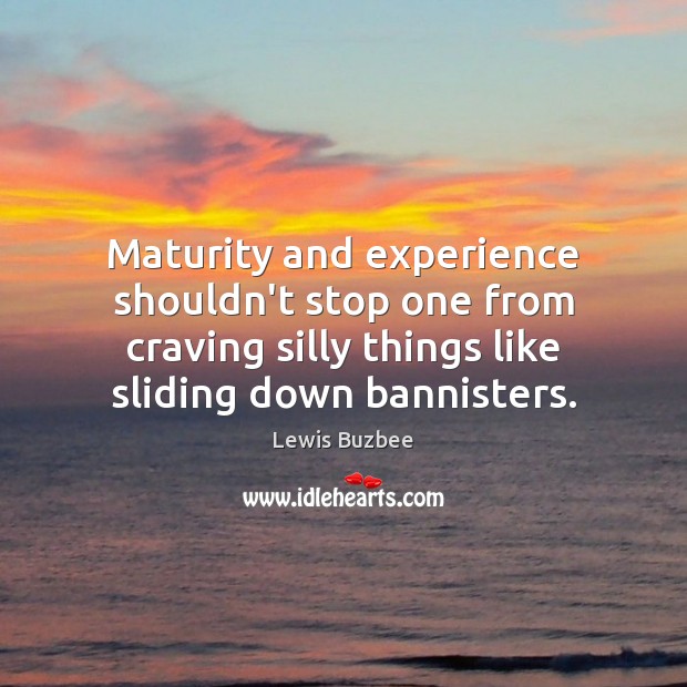 Maturity and experience shouldn’t stop one from craving silly things like sliding Lewis Buzbee Picture Quote