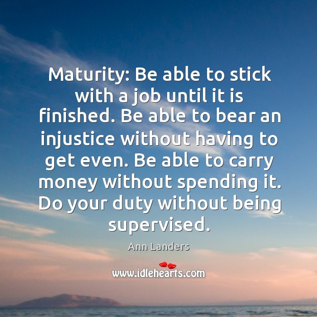Maturity: be able to stick with a job until it is finished. Ann Landers Picture Quote