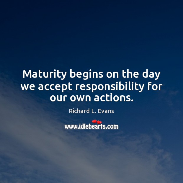 Maturity begins on the day we accept responsibility for our own actions. Richard L. Evans Picture Quote