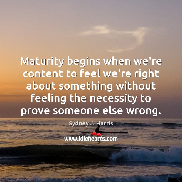 Maturity begins when we’re content to feel we’re right about something without Image