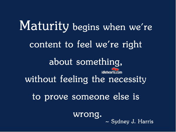 Maturity begins when we’re content to feel Sydney J. Harris Picture Quote