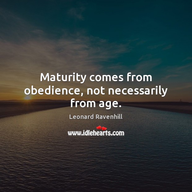 Maturity comes from obedience, not necessarily from age. Leonard Ravenhill Picture Quote