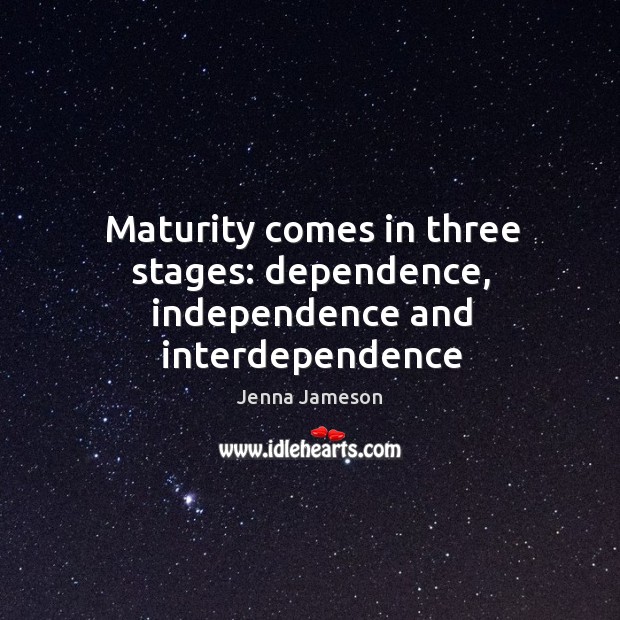 Maturity comes in three stages: dependence, independence and interdependence Jenna Jameson Picture Quote