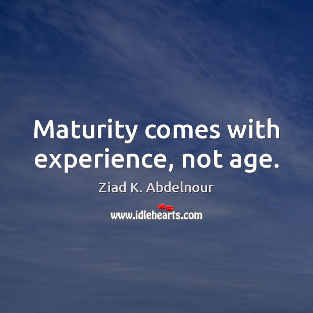 Maturity comes with experience, not age. Ziad K. Abdelnour Picture Quote