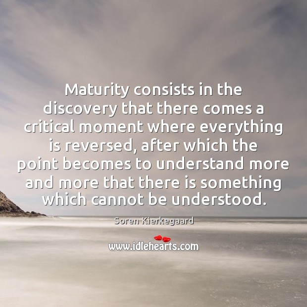 Maturity consists in the discovery that there comes a critical moment where Soren Kierkegaard Picture Quote