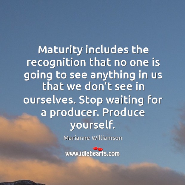 Maturity includes the recognition that no one is going to see anything in us Marianne Williamson Picture Quote
