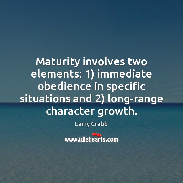 Maturity involves two elements: 1) immediate obedience in specific situations and 2) long-range character Larry Crabb Picture Quote