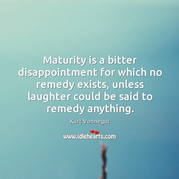 Maturity is a bitter disappointment for which no remedy exists, unless laughter could be said to remedy anything. Laughter Quotes Image