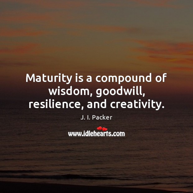 Maturity is a compound of wisdom, goodwill, resilience, and creativity. Maturity Quotes Image