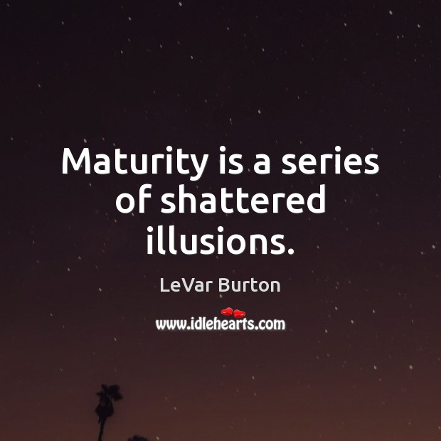 Maturity is a series of shattered illusions. Maturity Quotes Image
