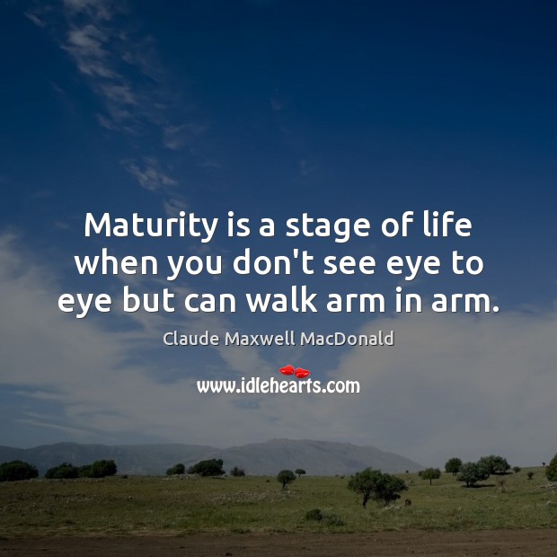 Maturity is a stage of life when you don’t see eye to eye but can walk arm in arm. Maturity Quotes Image