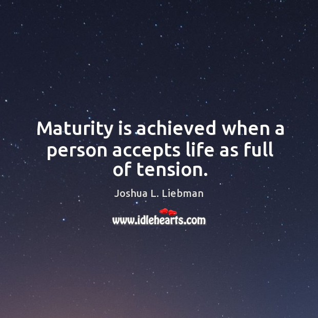Maturity is achieved when a person accepts life as full of tension. Joshua L. Liebman Picture Quote