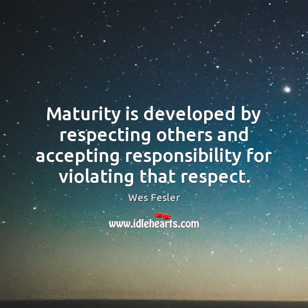 Maturity is developed by respecting others and accepting responsibility for violating that Maturity Quotes Image