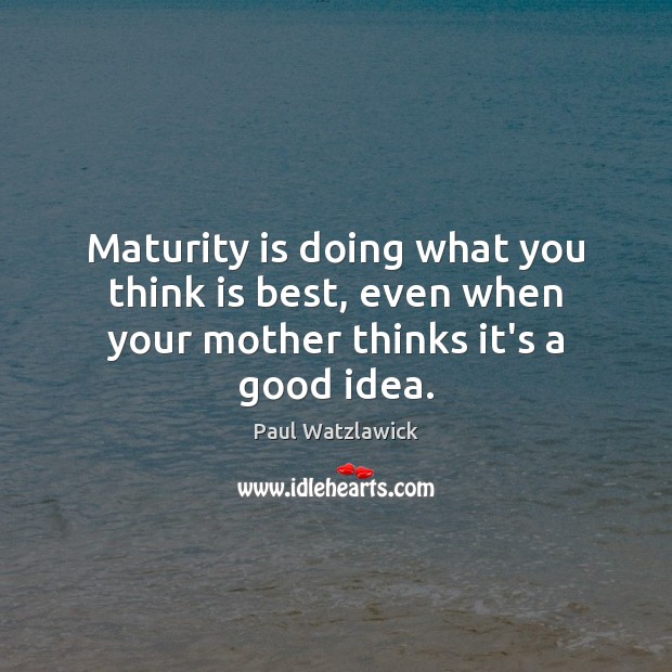 Maturity is doing what you think is best, even when your mother thinks it’s a good idea. Maturity Quotes Image