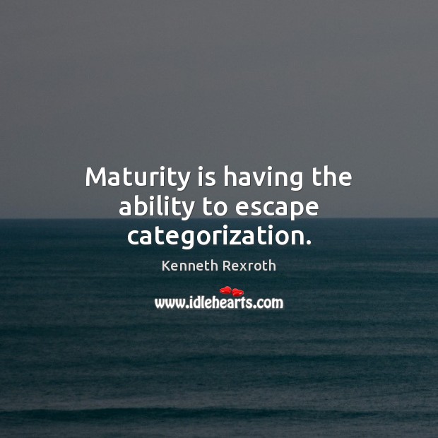 Maturity is having the ability to escape categorization. Kenneth Rexroth Picture Quote