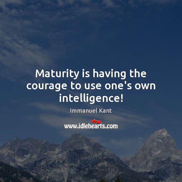 Maturity is having the courage to use one’s own intelligence! Maturity Quotes Image