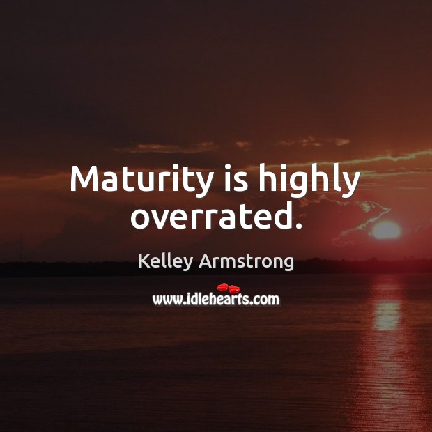 Maturity is highly overrated. Maturity Quotes Image