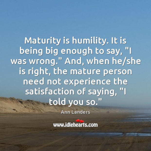 Maturity is humility. It is being big enough to say, “I was Ann Landers Picture Quote